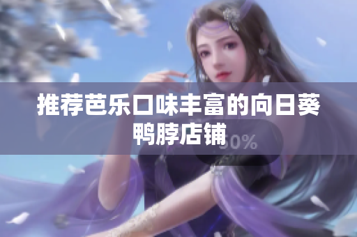 推荐芭乐口味丰富的向日葵鸭脖店铺