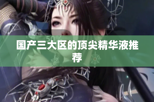 国产三大区的顶尖精华液推荐