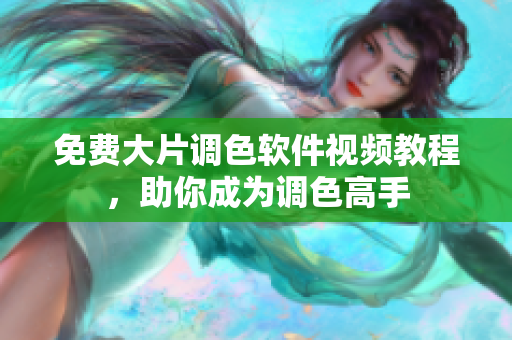 免费大片调色软件视频教程，助你成为调色高手