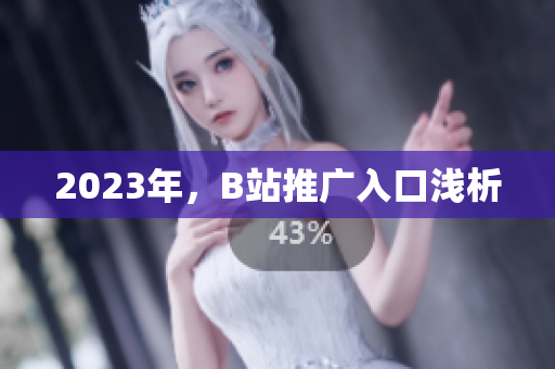 2023年，B站推广入口浅析