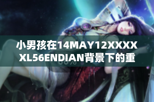 小男孩在14MAY12XXXXXL56ENDIAN背景下的重要故事