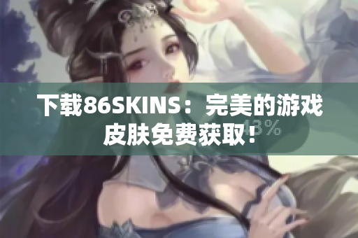 下载86SKINS：完美的游戏皮肤免费获取！