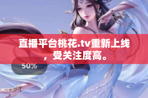 直播平台桃花.tv重新上线，受关注度高。