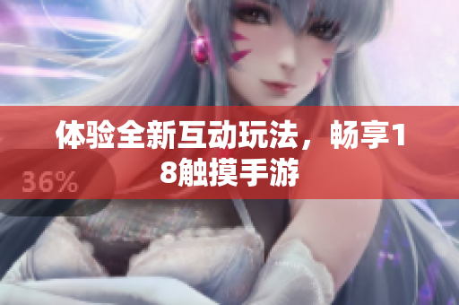 体验全新互动玩法，畅享18触摸手游