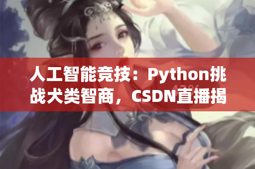 人工智能竞技：Python挑战犬类智商，CSDN直播揭秘