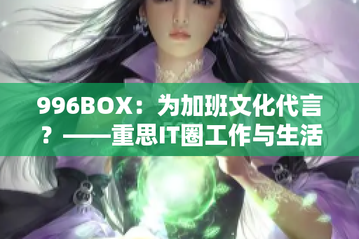 996BOX：为加班文化代言？——重思IT圈工作与生活平衡