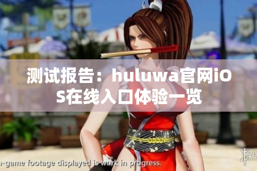 测试报告：huluwa官网iOS在线入口体验一览
