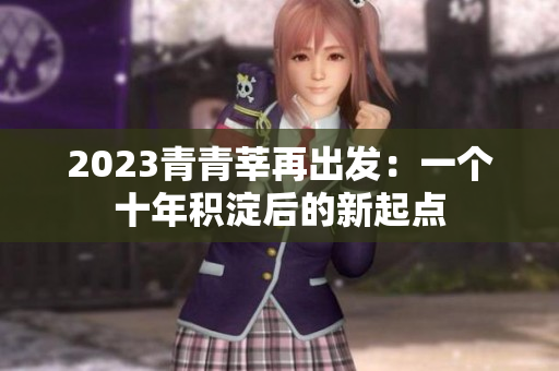 2023青青莘再出发：一个十年积淀后的新起点