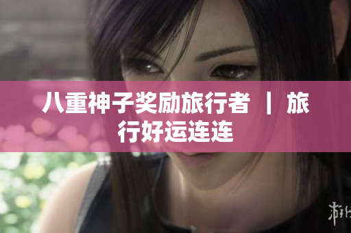 八重神子奖励旅行者 ｜ 旅行好运连连