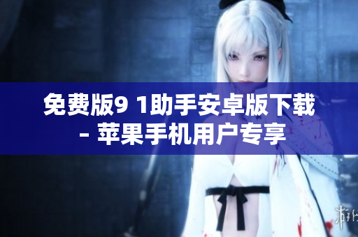 免费版9 1助手安卓版下载 – 苹果手机用户专享