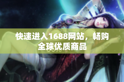 快速进入1688网站，畅购全球优质商品