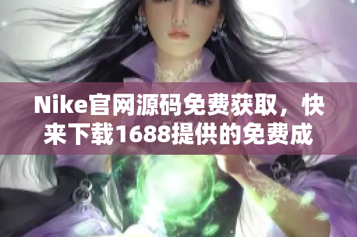 Nike官网源码免费获取，快来下载1688提供的免费成品！