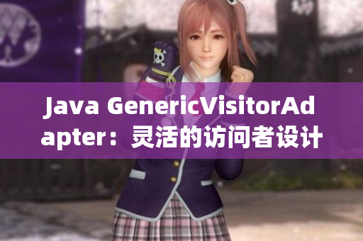 Java GenericVisitorAdapter：灵活的访问者设计模式