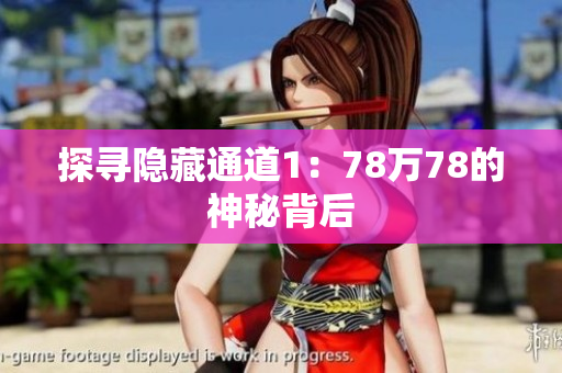 探寻隐藏通道1：78万78的神秘背后