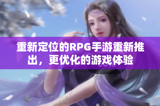 重新定位的RPG手游重新推出，更优化的游戏体验