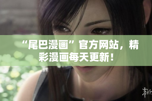 “尾巴漫画”官方网站，精彩漫画每天更新！