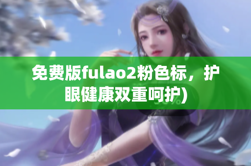 免费版fulao2粉色标，护眼健康双重呵护)