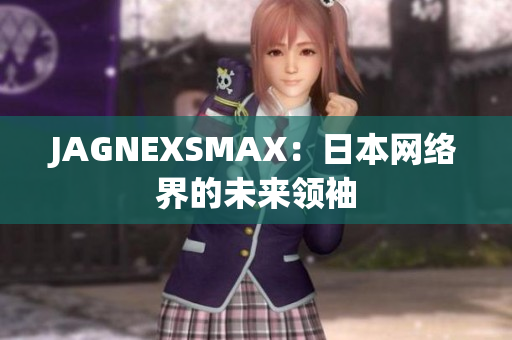 JAGNEXSMAX：日本网络界的未来领袖