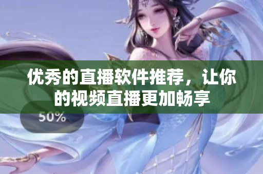 优秀的直播软件推荐，让你的视频直播更加畅享