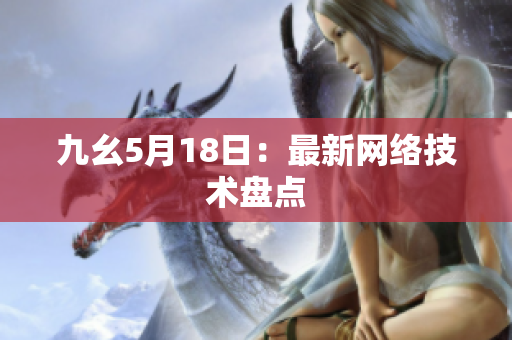 九幺5月18日：最新网络技术盘点