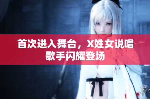 首次进入舞台，X姓女说唱歌手闪耀登场