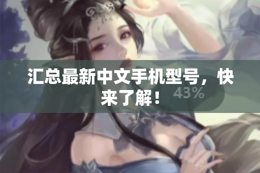 汇总最新中文手机型号，快来了解！