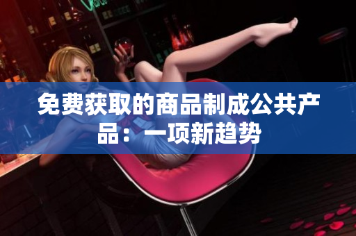 免费获取的商品制成公共产品：一项新趋势