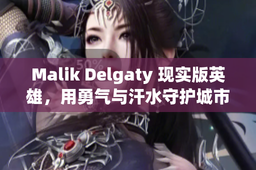 Malik Delgaty 现实版英雄，用勇气与汗水守护城市安全