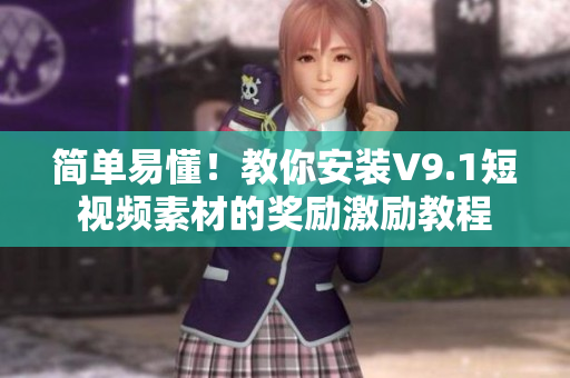 简单易懂！教你安装V9.1短视频素材的奖励激励教程