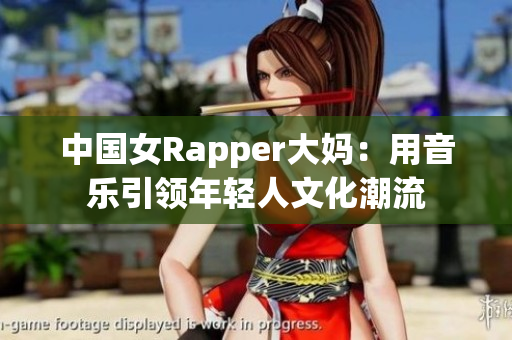 中国女Rapper大妈：用音乐引领年轻人文化潮流