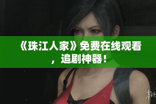 《珠江人家》免费在线观看，追剧神器！