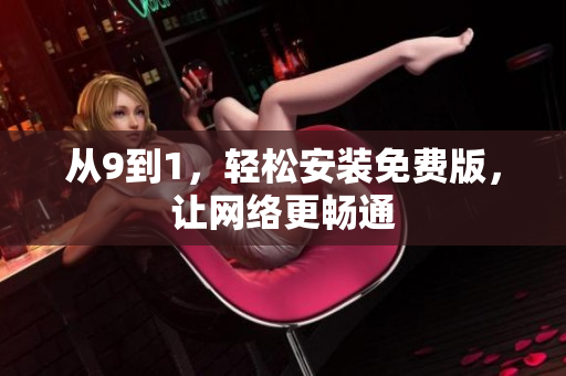 从9到1，轻松安装免费版，让网络更畅通