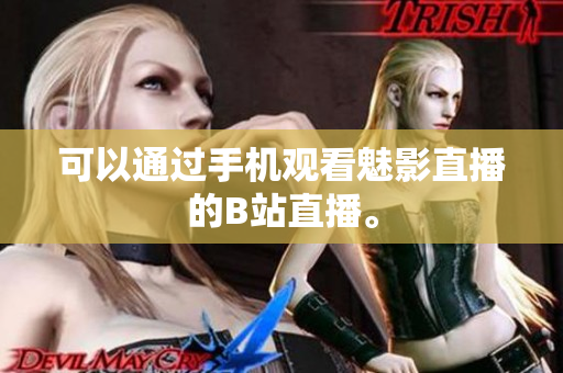可以通过手机观看魅影直播的B站直播。