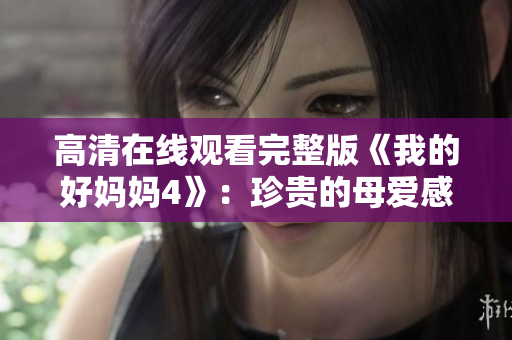 高清在线观看完整版《我的好妈妈4》：珍贵的母爱感动人心