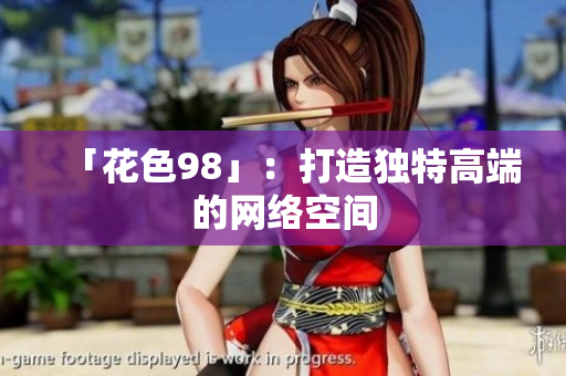 「花色98」：打造独特高端的网络空间