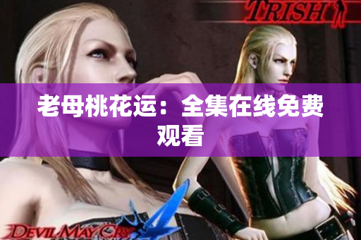 老母桃花运：全集在线免费观看
