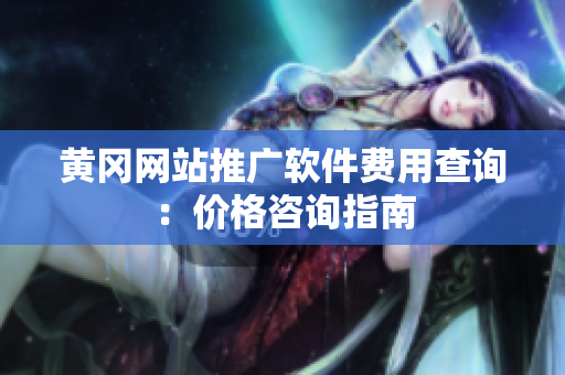 黄冈网站推广软件费用查询：价格咨询指南
