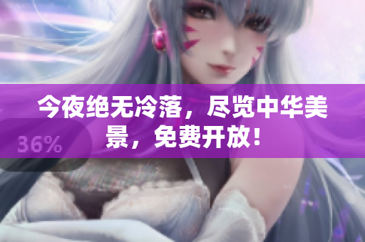 今夜绝无冷落，尽览中华美景，免费开放！