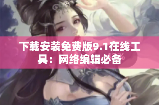 下载安装免费版9.1在线工具：网络编辑必备