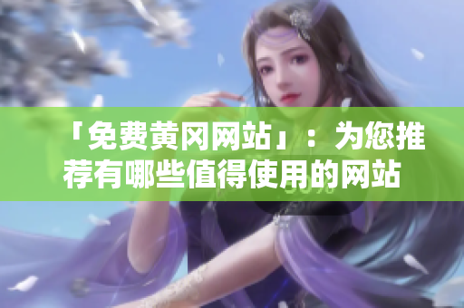 「免费黄冈网站」：为您推荐有哪些值得使用的网站