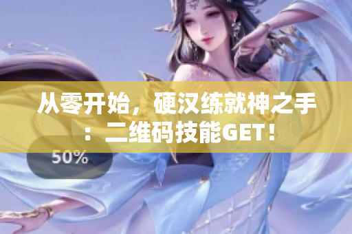 从零开始，硬汉练就神之手：二维码技能GET！
