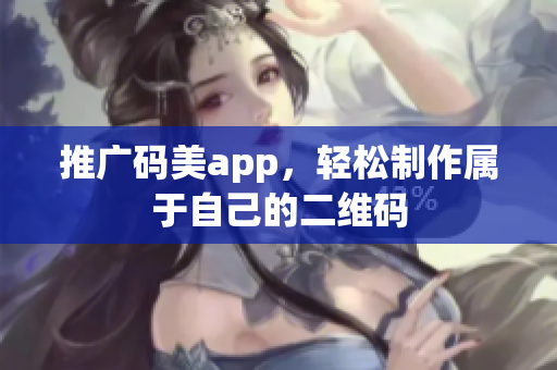 推广码美app，轻松制作属于自己的二维码