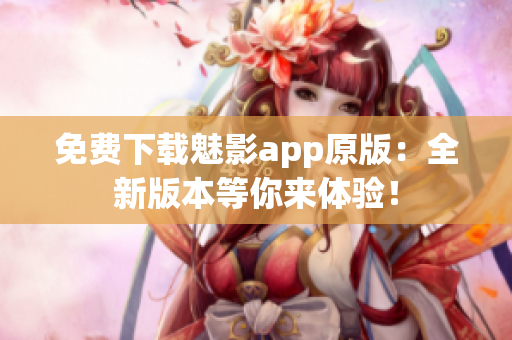 免费下载魅影app原版：全新版本等你来体验！