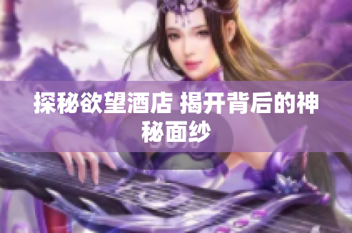 探秘欲望酒店 揭开背后的神秘面纱