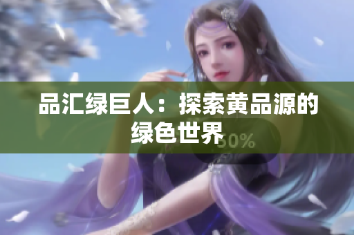 品汇绿巨人：探索黄品源的绿色世界
