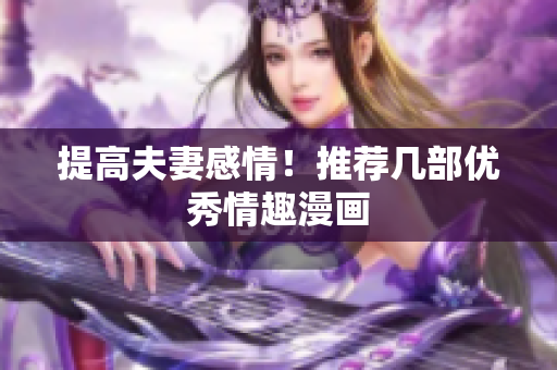 提高夫妻感情！推荐几部优秀情趣漫画