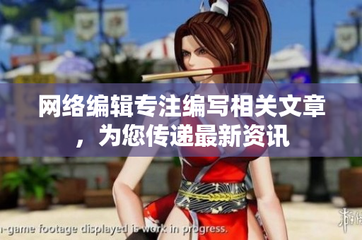 网络编辑专注编写相关文章，为您传递最新资讯