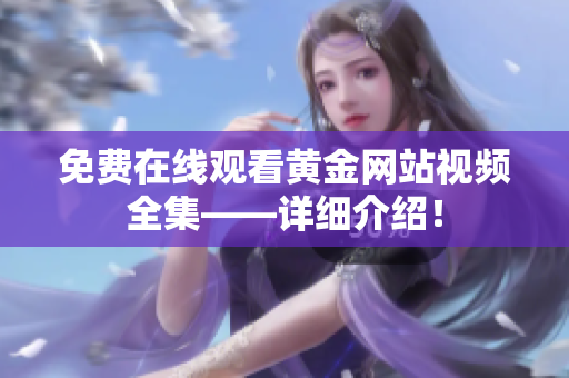 免费在线观看黄金网站视频全集——详细介绍！
