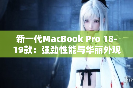 新一代MacBook Pro 18-19款：强劲性能与华丽外观的完美结合