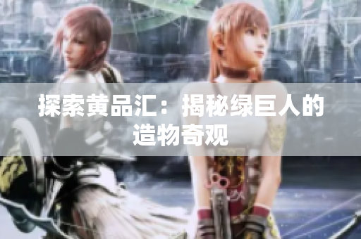 探索黄品汇：揭秘绿巨人的造物奇观